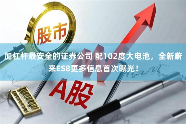 加杠桿最安全的證券公司 配102度大電池，全新蔚來(lái)ES8更多信息首次曝光！